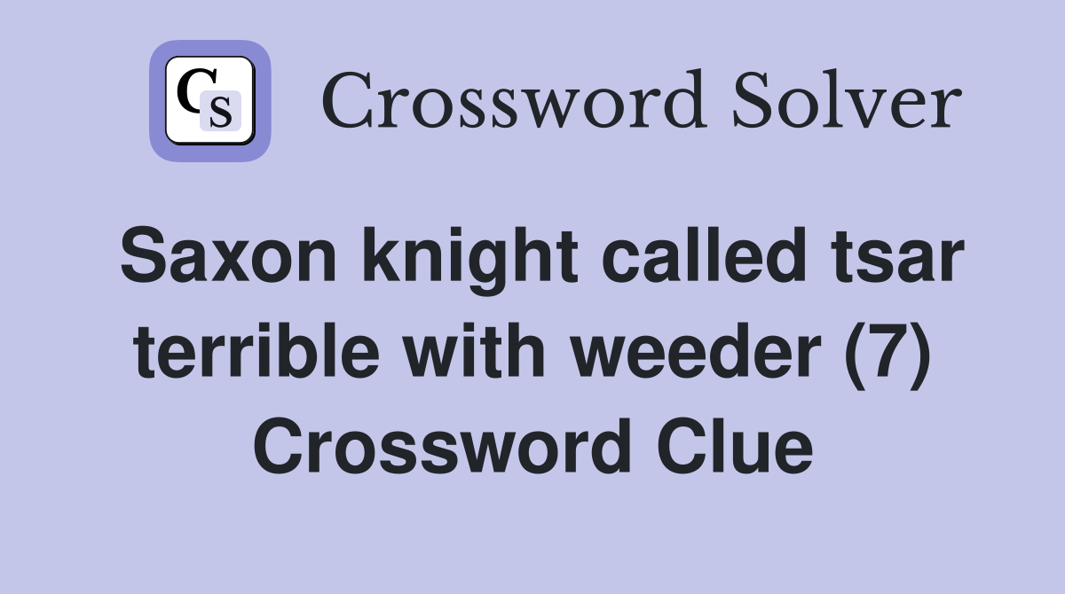 Saxon knight called tsar terrible with weeder (7) Crossword Clue